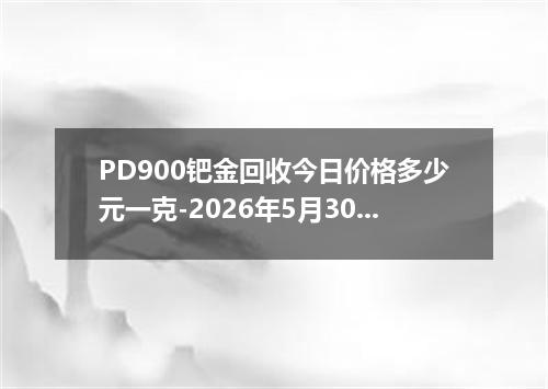 PD900钯金回收今日价格多少元一克-2026年5月30日