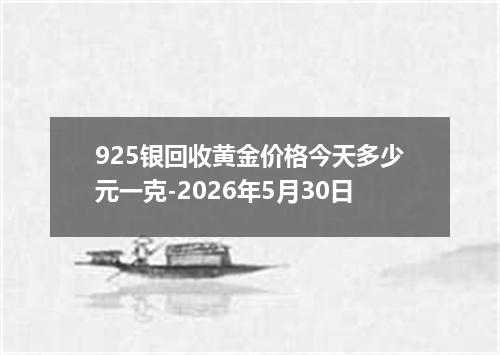 925银回收黄金价格今天多少元一克-2026年5月30日