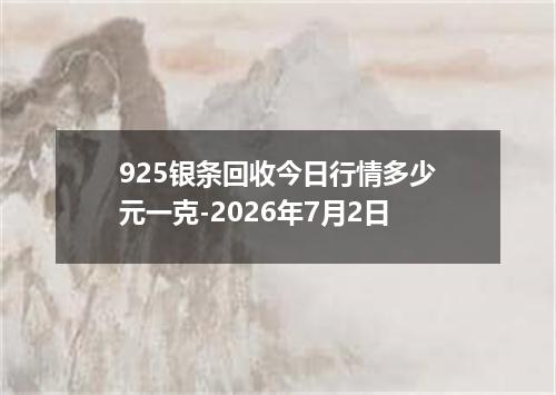 925银条回收今日行情多少元一克-2026年7月2日