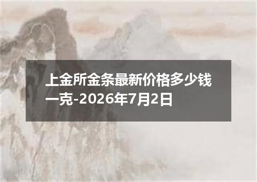 上金所金条最新价格多少钱一克-2026年7月2日
