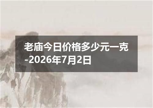 老庙今日价格多少元一克-2026年7月2日