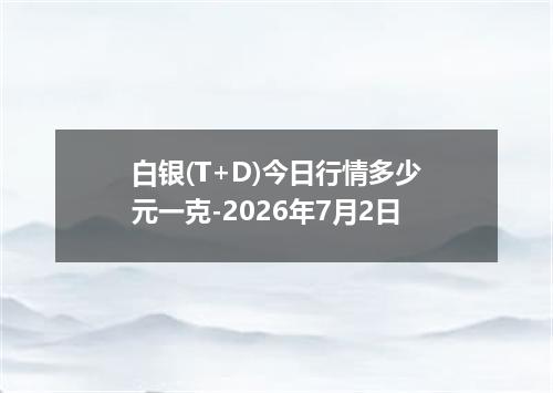 白银(T+D)今日行情多少元一克-2026年7月2日