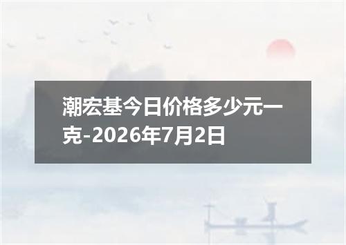 潮宏基今日价格多少元一克-2026年7月2日