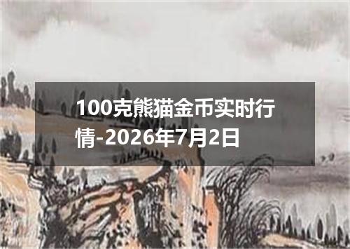 100克熊猫金币实时行情-2026年7月2日