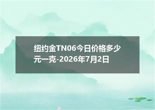 纽约金TN06今日价格多少元一克-2026年7月2日