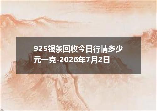 925银条回收今日行情多少元一克-2026年7月2日