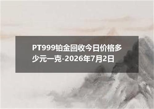 PT999铂金回收今日价格多少元一克-2026年7月2日