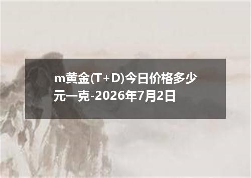 m黄金(T+D)今日价格多少元一克-2026年7月2日