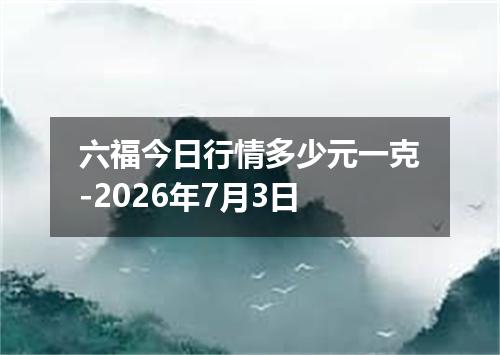 六福今日行情多少元一克-2026年7月3日