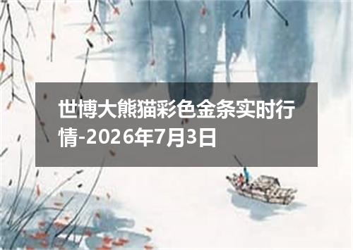 世博大熊猫彩色金条实时行情-2026年7月3日