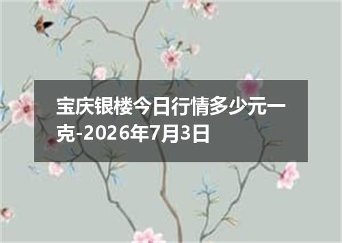宝庆银楼今日行情多少元一克-2026年7月3日
