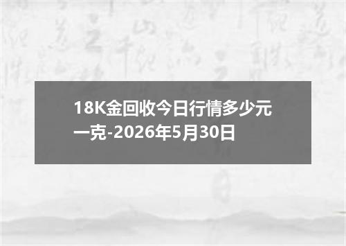 18K金回收今日行情多少元一克-2026年5月30日