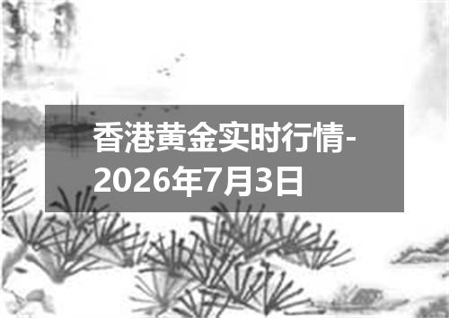 香港黄金实时行情-2026年7月3日