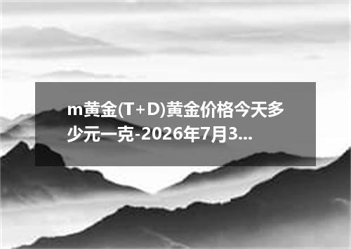 m黄金(T+D)黄金价格今天多少元一克-2026年7月3日