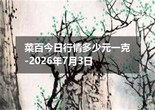 菜百今日行情多少元一克-2026年7月3日