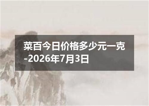 菜百今日价格多少元一克-2026年7月3日