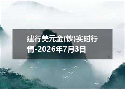 建行美元金(钞)实时行情-2026年7月3日