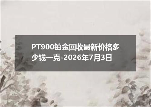 PT900铂金回收最新价格多少钱一克-2026年7月3日