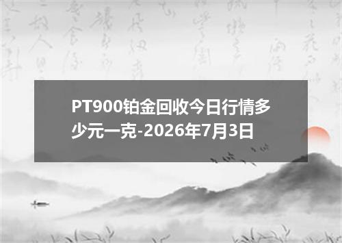 PT900铂金回收今日行情多少元一克-2026年7月3日