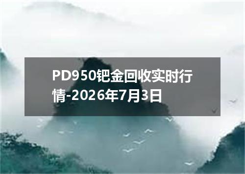 PD950钯金回收实时行情-2026年7月3日