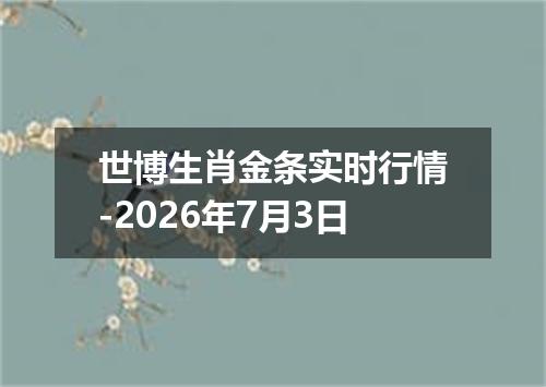 世博生肖金条实时行情-2026年7月3日
