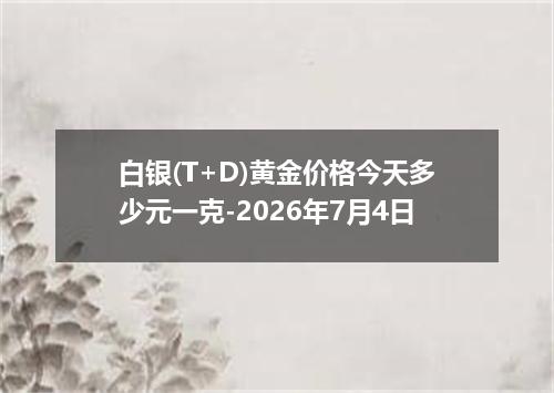 白银(T+D)黄金价格今天多少元一克-2026年7月4日