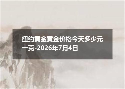 纽约黄金黄金价格今天多少元一克-2026年7月4日