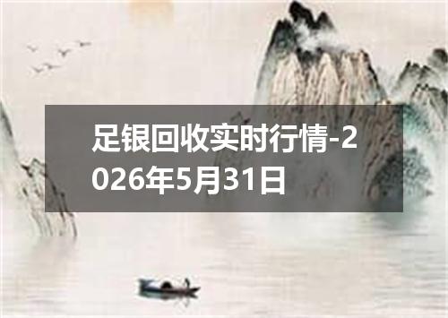 足银回收实时行情-2026年5月31日