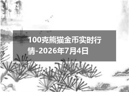 100克熊猫金币实时行情-2026年7月4日