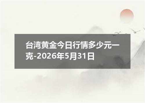 台湾黄金今日行情多少元一克-2026年5月31日