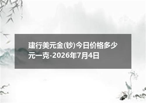 建行美元金(钞)今日价格多少元一克-2026年7月4日