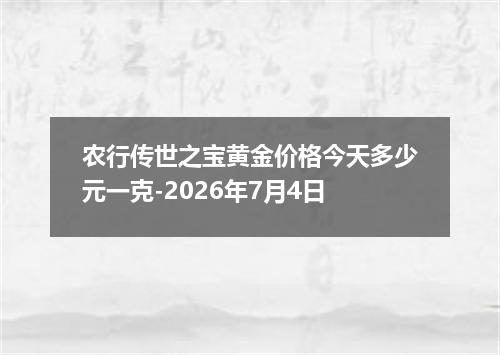 农行传世之宝黄金价格今天多少元一克-2026年7月4日
