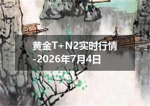 黄金T+N2实时行情-2026年7月4日