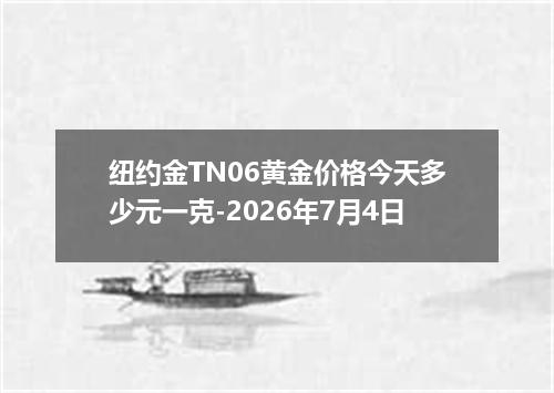 纽约金TN06黄金价格今天多少元一克-2026年7月4日