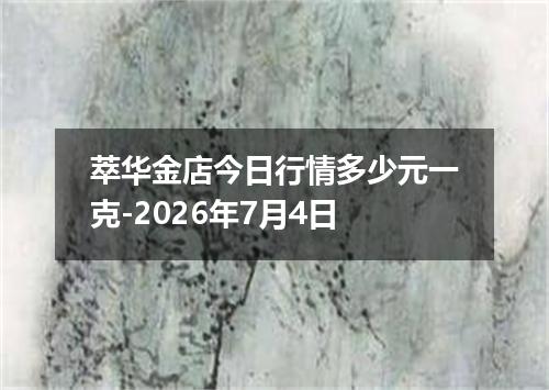 萃华金店今日行情多少元一克-2026年7月4日