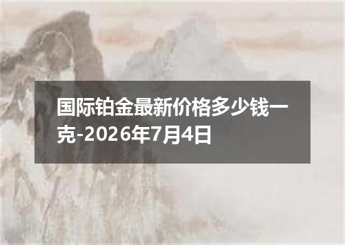 国际铂金最新价格多少钱一克-2026年7月4日