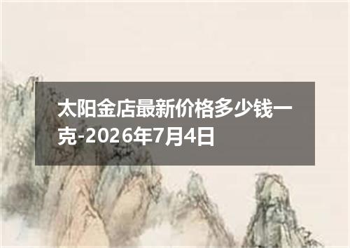 太阳金店最新价格多少钱一克-2026年7月4日
