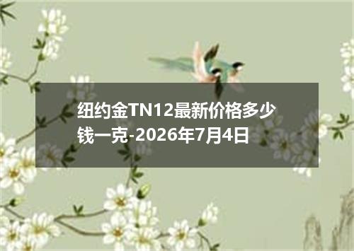纽约金TN12最新价格多少钱一克-2026年7月4日