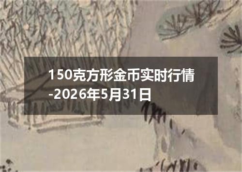 150克方形金币实时行情-2026年5月31日