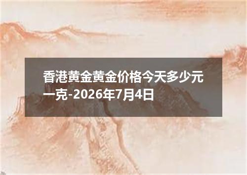 香港黄金黄金价格今天多少元一克-2026年7月4日