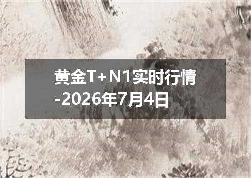 黄金T+N1实时行情-2026年7月4日