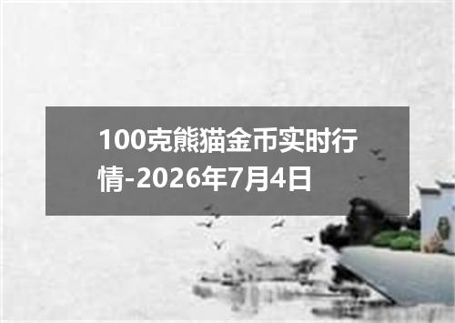 100克熊猫金币实时行情-2026年7月4日