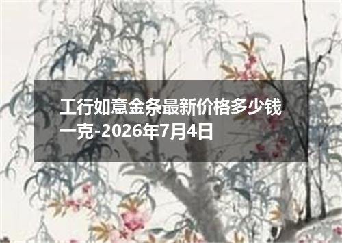 工行如意金条最新价格多少钱一克-2026年7月4日