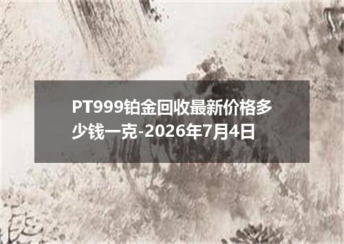 PT999铂金回收最新价格多少钱一克-2026年7月4日