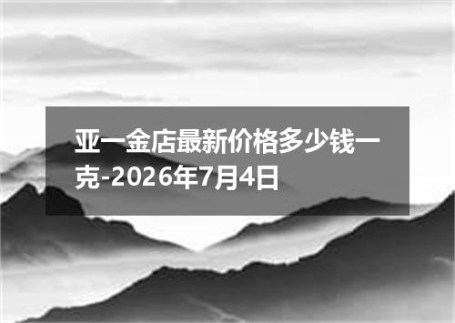 亚一金店最新价格多少钱一克-2026年7月4日