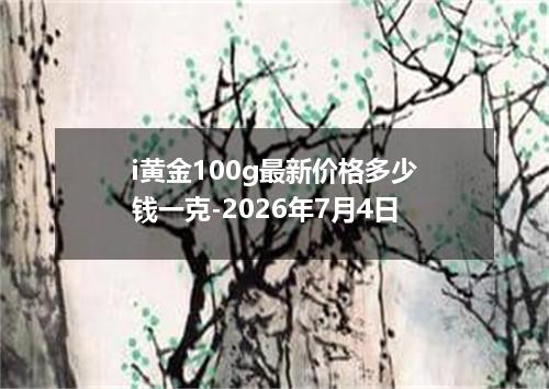 i黄金100g最新价格多少钱一克-2026年7月4日