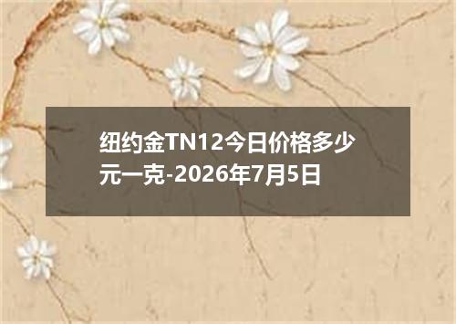 纽约金TN12今日价格多少元一克-2026年7月5日