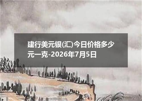 建行美元银(汇)今日价格多少元一克-2026年7月5日