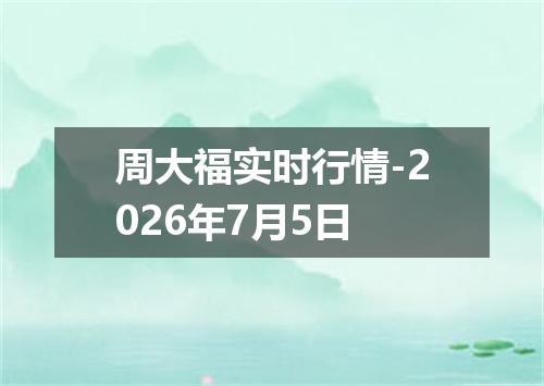 周大福实时行情-2026年7月5日