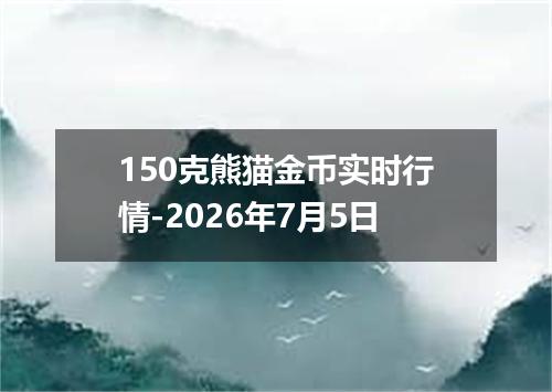 150克熊猫金币实时行情-2026年7月5日